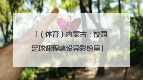 （体育）内蒙古：校园足球课程建设异彩纷呈