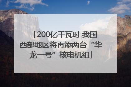 200亿千瓦时 我国西部地区将再添两台“华龙一号”核电机组