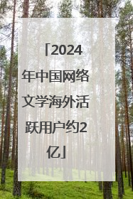 2024年中国网络文学海外活跃用户约2亿