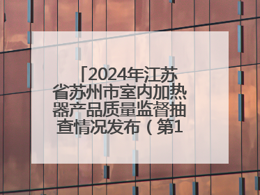 2024年江苏省苏州市室内加热器产品质量监督抽查情况发布（第103期）