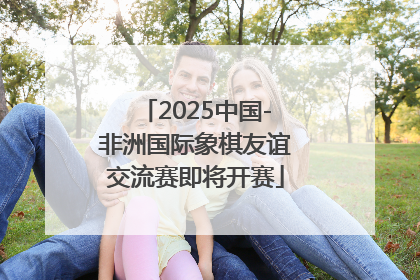 2025中国-非洲国际象棋友谊交流赛即将开赛