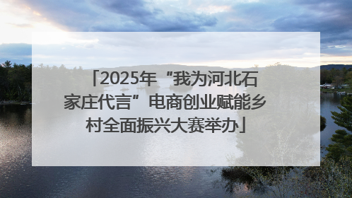 2025年“我为河北石家庄代言”电商创业赋能乡村全面振兴大赛举办