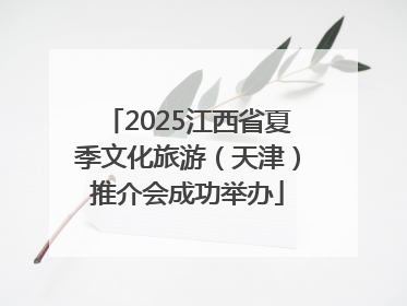 2025江西省夏季文化旅游（天津）推介会成功举办