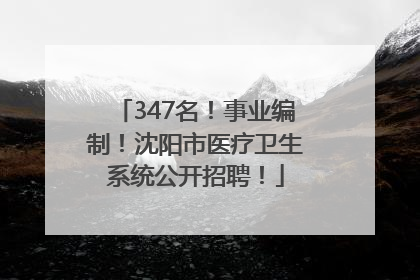 347名！事业编制！沈阳市医疗卫生系统公开招聘！