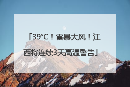39℃！雷暴大风！江西将连续3天高温警告