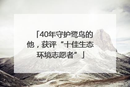 40年守护鹭鸟的他，获评“十佳生态环境志愿者”