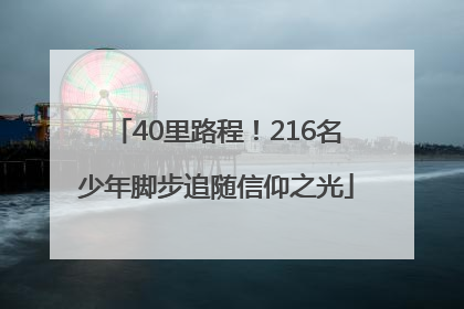 40里路程！216名少年脚步追随信仰之光
