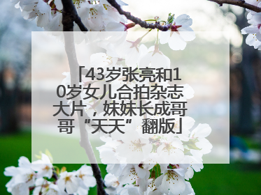 43岁张亮和10岁女儿合拍杂志大片，妹妹长成哥哥“天天”翻版
