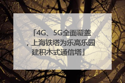 4G、5G全面覆盖，上海铁塔为乐高乐园建积木式通信塔