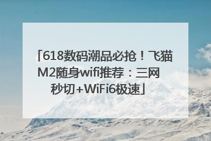 618数码潮品必抢！飞猫M2随身wifi推荐：三网秒切+WiFi6极速