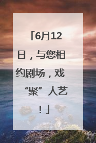 6月12日，与您相约剧场，戏“聚”人艺！