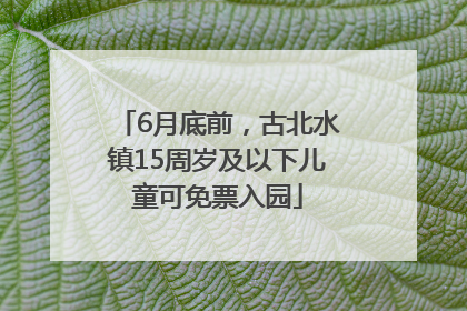 6月底前，古北水镇15周岁及以下儿童可免票入园