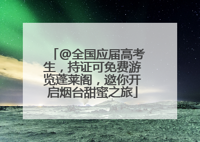 @全国应届高考生，持证可免费游览蓬莱阁，邀你开启烟台甜蜜之旅