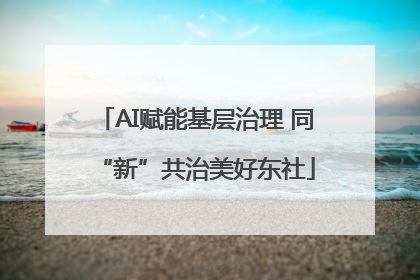 AI赋能基层治理 同“新”共治美好东社