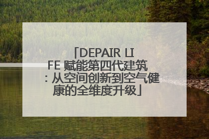 DEPAIR LIFE 赋能第四代建筑：从空间创新到空气健康的全维度升级