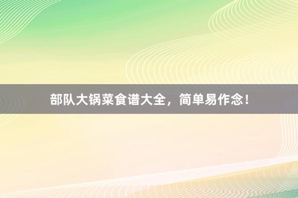 部队大锅菜食谱大全，简单易作念！